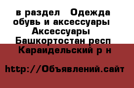  в раздел : Одежда, обувь и аксессуары » Аксессуары . Башкортостан респ.,Караидельский р-н